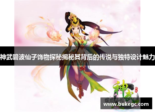 神武碧波仙子饰物探秘揭秘其背后的传说与独特设计魅力