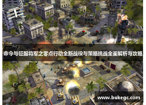命令与征服将军之零点行动全新战役与策略挑战全面解析与攻略