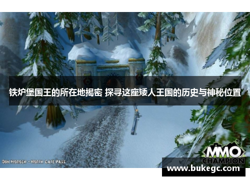 铁炉堡国王的所在地揭密 探寻这座矮人王国的历史与神秘位置
