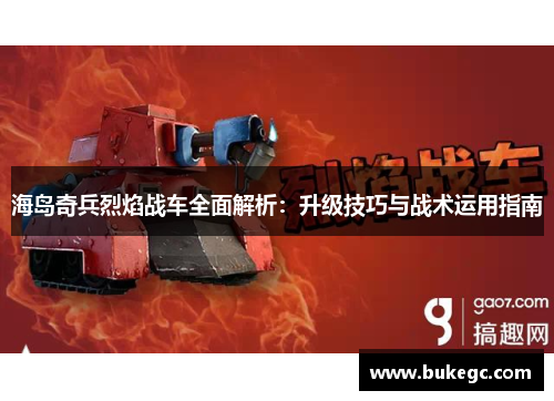 海岛奇兵烈焰战车全面解析：升级技巧与战术运用指南